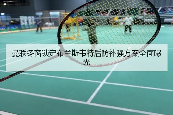 曼联冬窗锁定布兰斯韦特后防补强方案全面曝光
